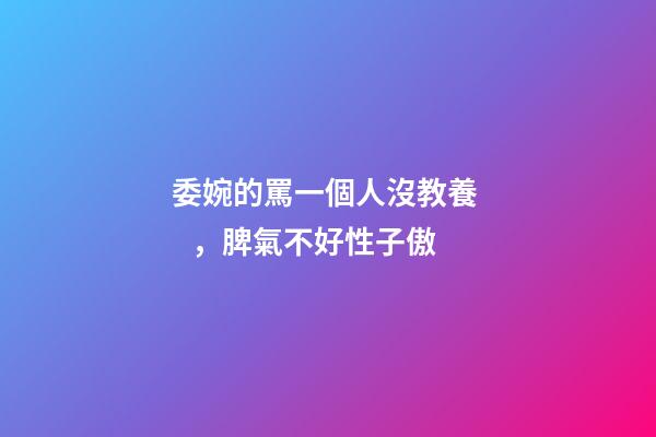 委婉的罵一個人沒教養，脾氣不好性子傲